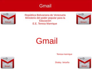 Gmail
Gmail
República Bolivariana de Venezuela
Ministerio del poder popular para la
Educación
E.E. Teresa Manrique
Shaley briceño
Teresa manrique
 