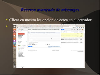 Recerca avançada de missatgesRecerca avançada de missatges
● Clicar en mostra les opcion de cerca en el cercador
●
 