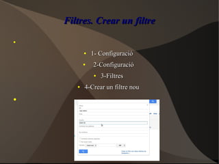 Filtres. Crear un filtreFiltres. Crear un filtre
●
●
1- Configuració1- Configuració
●
2-Configuració2-Configuració
●
3-Filtres3-Filtres
●
4-Crear un filtre nou4-Crear un filtre nou
●
 