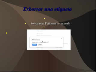 Esborrar una etiquetaEsborrar una etiqueta
●
●
Seleccionar l´etiqueta i eliminarlaSeleccionar l´etiqueta i eliminarla
●
●
 