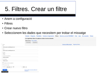 5. Filtres. Crear un filtre
● Anem a configuració
● Filtres
● Crear nuevo filtro
● Seleccionem les dades que necesitem per trobar el missatge
 