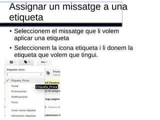 Assignar un missatge a una
etiqueta
● Seleccionem el missatge que li volem
aplicar una etiqueta
● Seleccionem la icona etiqueta i li donem la
etiqueta que volem que tingui.
 
