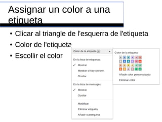 Assignar un color a una
etiqueta
● Clicar al triangle de l'esquerra de l'etiqueta
● Color de l'etiqueta
● Escollir el color
 