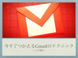 今すぐつかえるGmailのテクニック
∼入門編∼
 