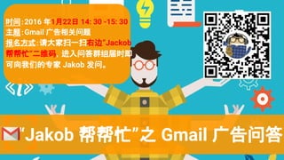 Jakob æ֮ Gmail ʴ
ʱ䣺2016 122 14: 30 -15: 30
⣺Gmail 
ʽɨһɨұߡJackob
æά룬ʴȺʱ
ǵר Jakob ʡ
 