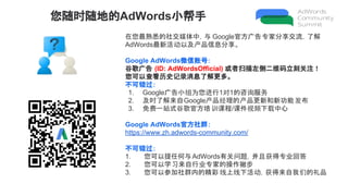 ʱصAdWordsС
Ϥ罻ýУ Googleٷרҷ˽
AdWords»ԼϢ
Google AdWords΢˺:
ȸ (ID: AdWordsOfficial) ɨά̹ע
Բ鿴ʷ¼Ϣ˽ࡣ
ɴ
1. GoogleСΪ11ѯ
2. ʱ˽GoogleﾭĲº¹ܷ
3. һվʽȸٷѵγ/μƵ
Google AdWordsٷȺ:
https://www.zh.adwords-community.com/
ɴ
1. κAdWordsй⣬һרҵش
2. ѧϰҵרҵĲƲ
3. ԲμȺڵľ »ǵƷ
 