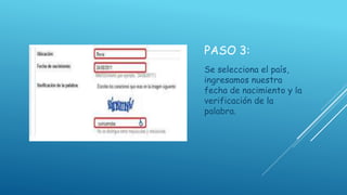 PASO 3:
Se selecciona el país,
ingresamos nuestra
fecha de nacimiento y la
verificación de la
palabra.