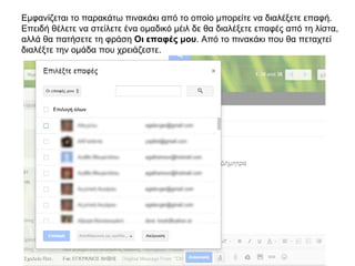 Εμφανίζεται το παρακάτω πινακάκι από το οποίο μπορείτε να διαλέξετε επαφή.
Επειδή θέλετε να στείλετε ένα ομαδικό μέιλ δε θα διαλέξετε επαφές από τη λίστα,
αλλά θα πατήσετε τη φράση Οι επαφές μου. Από το πινακάκι που θα πεταχτεί
διαλέξτε την ομάδα που χρειάζεστε.
 
