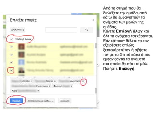 Από τη στιγμή που θα
διαλέξετε την ομάδα, από
κάτω θα εμφανιστούν τα
ονόματα των μελών της
ομάδας.
Κάνετε Επιλογή όλων και
όλα τα ονόματα τσεκάρονται.
Εάν κάποιον θέλετε να τον
εξαιρέσετε απλώς
ξετσεκάρετέ τον ή σβήστε
τον με το Χ από κάτω όπου
εμφανίζονται τα ονόματα
στα οποία θα πάει το μέιλ.
Πατήστε Επιλογή.
 