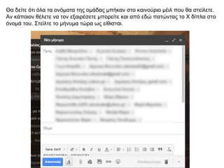 Θα δείτε ότι όλα τα ονόματα της ομάδας μπήκαν στο καινούριο μέιλ που θα στείλετε.
Αν κάποιον θέλετε να τον εξαιρέσετε μπορείτε και από εδώ πατώντας το Χ δίπλα στο
όνομά του. Στείλτε το μήνυμα τώρα ως είθισται.
 