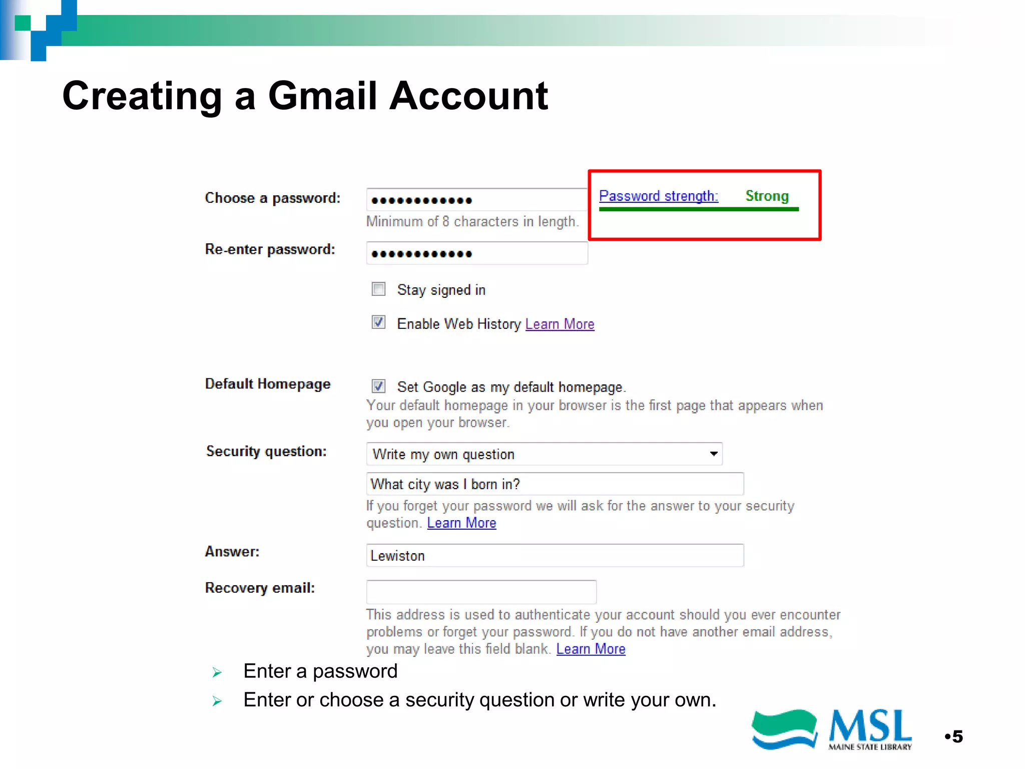 Creating a Gmail Account
 Enter a password
 Enter or choose a security question or write your own.
•5
 