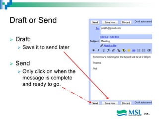 Draft or Send
 Draft:
 Save it to send later
 Send
 Only click on when the
message is complete
and ready to go.
•11.
 