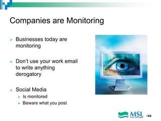 Companies are Monitoring
 Businesses today are
monitoring
 Don’t use your work email
to write anything
derogatory
 Social Media
 Is monitored
 Beware what you post
•22
 