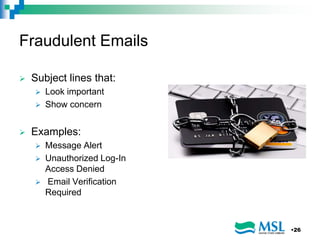 Fraudulent Emails
 Subject lines that:
 Look important
 Show concern
 Examples:
 Message Alert
 Unauthorized Log-In
Access Denied
 Email Verification
Required
•26
 