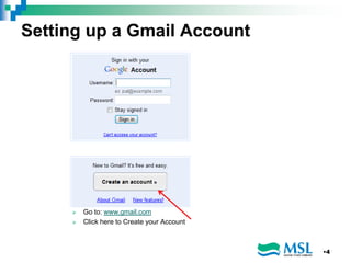 Setting up a Gmail Account
 Go to: www.gmail.com
 Click here to Create your Account
•4
 