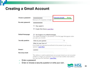 Creating a Gmail Account
 Enter a password
 Enter or choose a security question or write your own.
•5
 