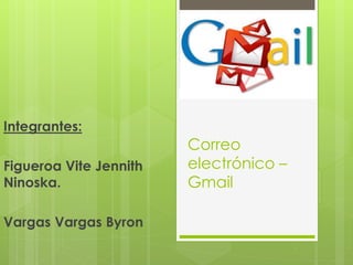 Correo
electrónico –
Gmail
Integrantes:
Figueroa Vite Jennith
Ninoska.
Vargas Vargas Byron
 