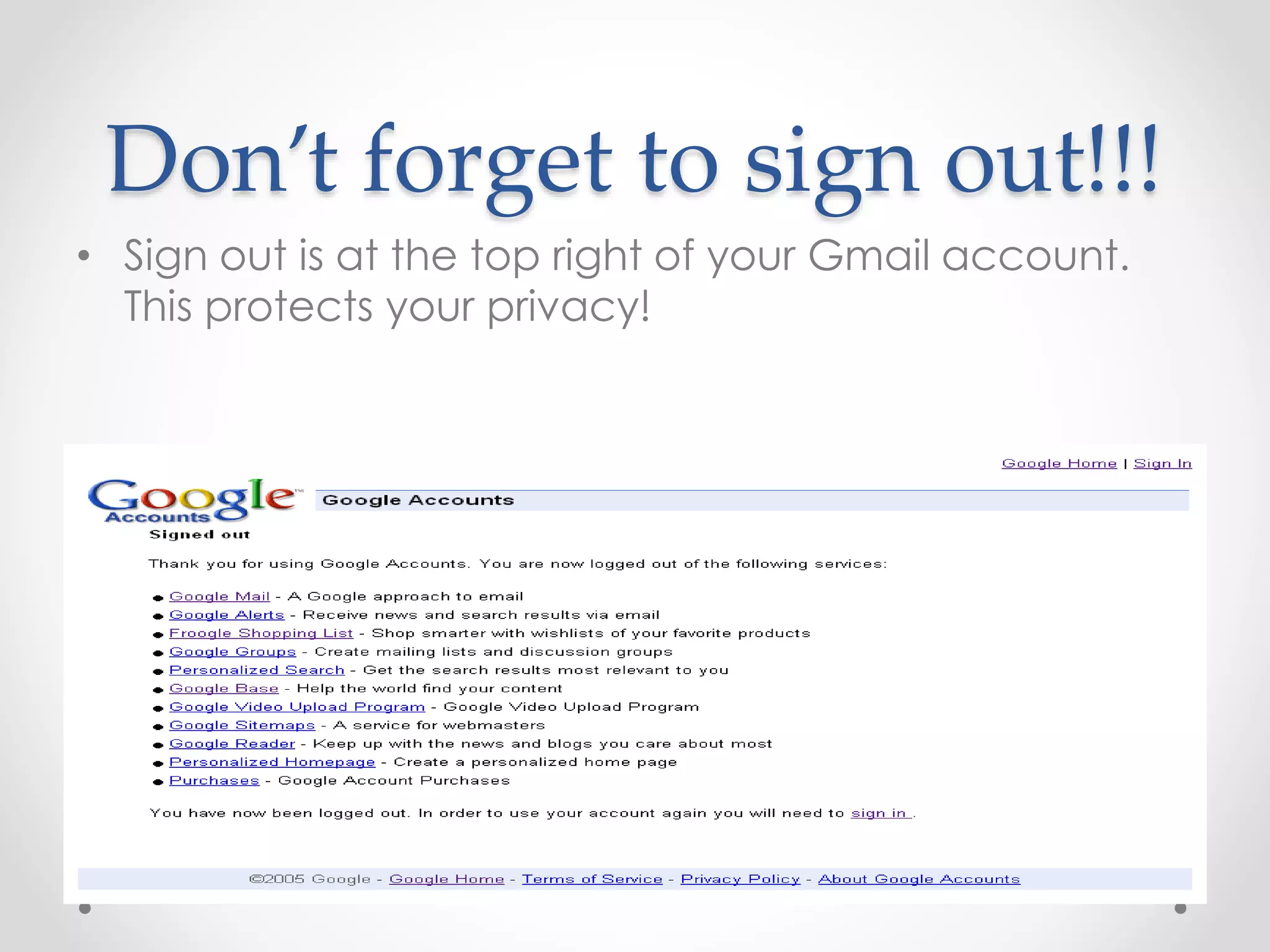 Don’t forget to sign out!!! 
• Sign out is at the top right of your Gmail account. 
This protects your privacy! 
