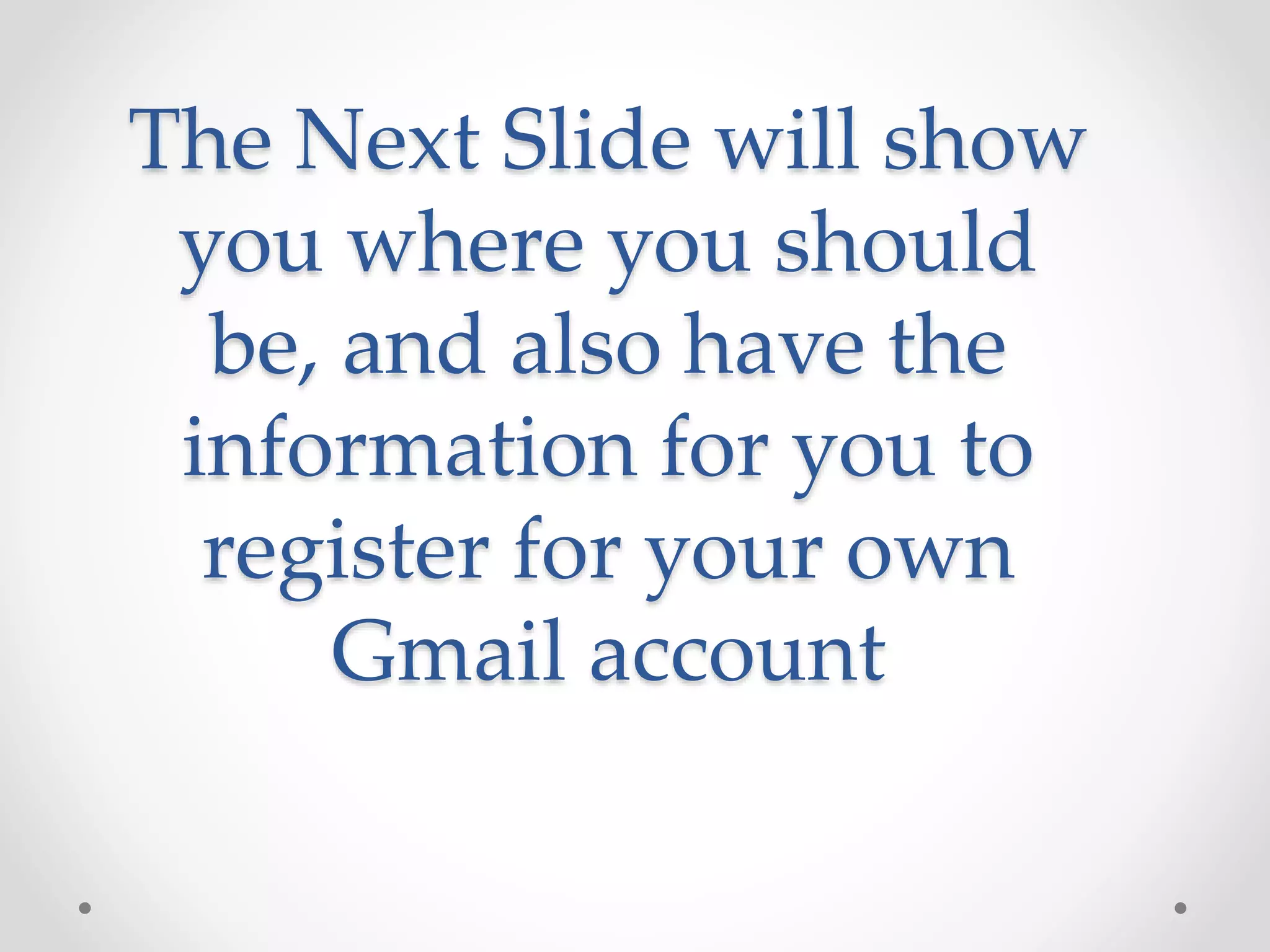 The Next Slide will show 
you where you should 
be, and also have the 
information for you to 
register for your own 
Gmail account 
 