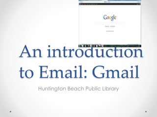 An introduction 
to Email: Gmail 
Huntington Beach Public Library 
 