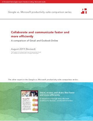 Collaborate and communicate faster and
more efficiently
A comparison of Gmail and Outlook Online
August 2019 (Revised)
Google vs. Microsoft productivity suite comparison series
Store, access, and share files faster
and more efficiently
A comparison of Google Drive, Microsoft
OneDrive for Business, and SharePoint Online
The other report in the Google vs. Microsoft productivity suite comparison series:
This Principled Technologies report was commissioned by Google
and is distributed under license from Principled Technologies.
A Principled Technologies report: Hands-on testing. Real-world results.
 