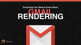litmus ®
Everything You Need to Know About
GMAILRENDERING
 