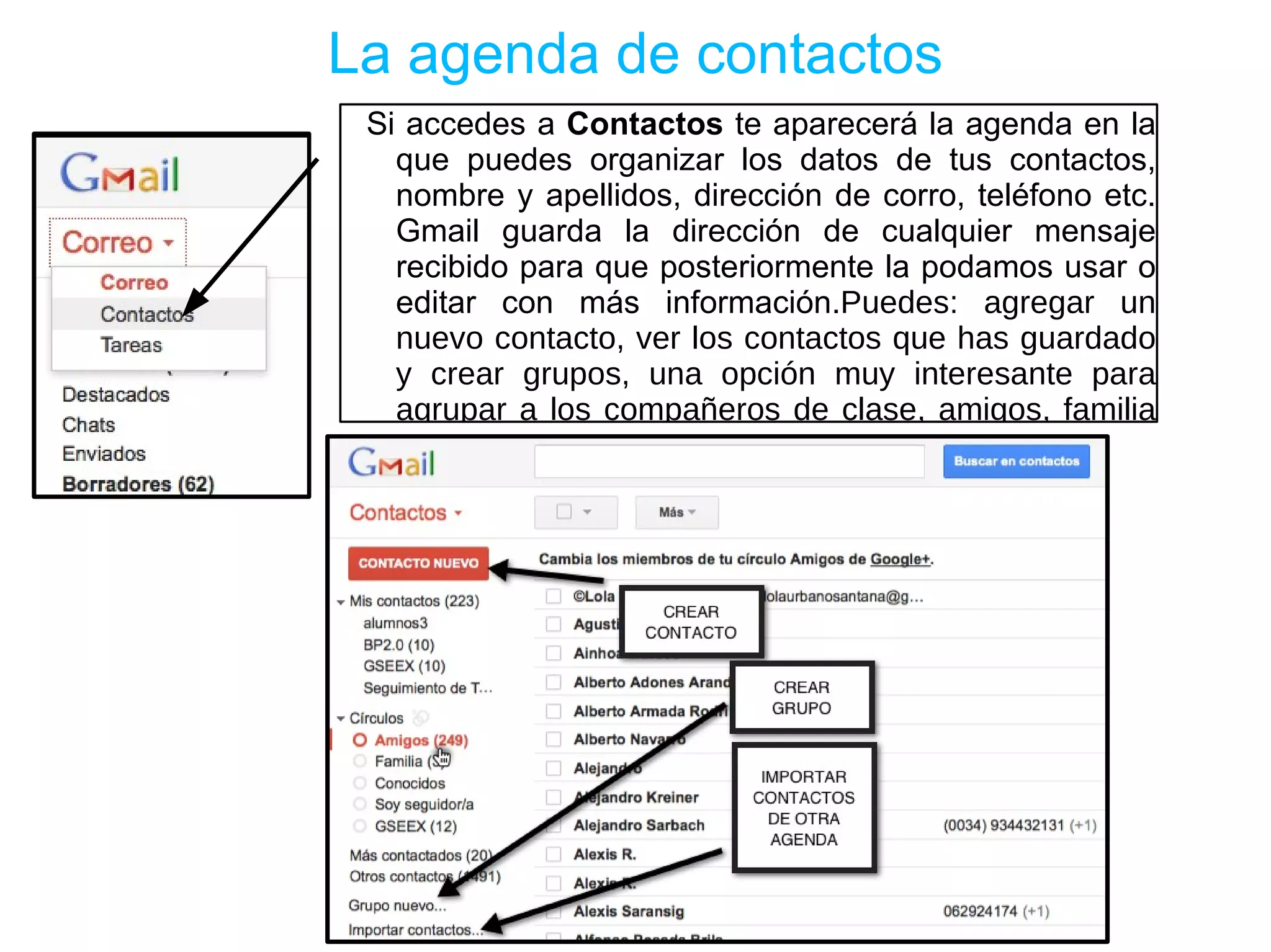 Uso básico de Gmail Cuando accedemos vemos por defecto el  correo entrante  el cual podemos:   • Archivar  (si ya lo hemos leído y queremos guardarlo). • Marcar como SPAM , si es un correo de algún remitente que no queremos recibir. • Eliminar  a la papelera . • Etiquetar . Con esta opción podemos etiquetar el correo con cuantas etiquetas queramos para organizar los mensajes recibidos y enviados. Es conveniente crear varias: ocio, amigos, matemáticas… Mover a...  otra carpeta, a la papelera o crear una nueva etiqueta. • Más opciones .Marcar todos como leídos, añadir a las tareas por realizar… 