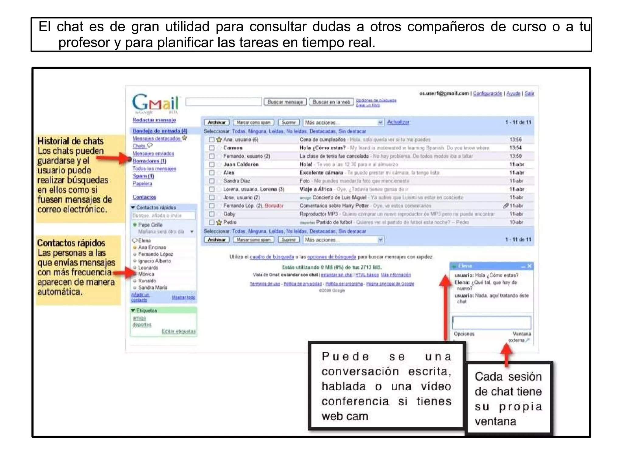 La agenda de contactos Si accedes a  Contactos  te aparecerá la agenda en la que puedes organizar los datos de tus contactos, nombre y apellidos, dirección de corro, teléfono etc. Gmail guarda la dirección de cualquier mensaje recibido para que posteriormente la podamos usar o editar con más información. Puedes: agregar un nuevo contacto, ver los contactos que has guardado y crear grupos, una opción muy interesante para agrupar a los compañeros de clase, amigos, familia etc. 
