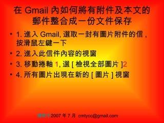 在 Gmail 內如何將有附件及本文的郵件整合成一份文件保存 ,[object Object],[object Object],[object Object],[object Object],楊乾中 2007 年 7 月  [email_address] 