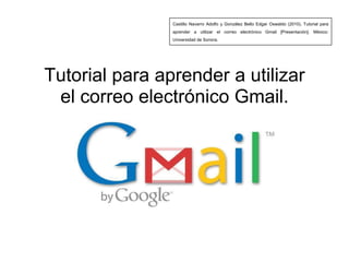 Castillo Navarro Adolfo y González Bello Edgar Oswaldo (2010). Tutorial para aprender a utilizar el correo electrónico Gmail[Presentación]. México: Universidad de Sonora. Tutorial para aprender a utilizar el correo electrónico Gmail. 