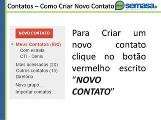 Contatos – Como Criar Novo Contato
Para Criar um
novo contato
clique no botão
vermelho escrito
“NOVO
CONTATO”
 