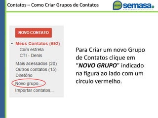 Contatos – Como Criar Grupos de Contatos
Para Criar um novo Grupo
de Contatos clique em
“NOVO GRUPO” indicado
na figura ao lado com um
círculo vermelho.
 