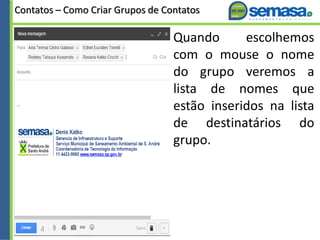 Contatos – Como Criar Grupos de Contatos
Quando escolhemos
com o mouse o nome
do grupo veremos a
lista de nomes que
estão inseridos na lista
de destinatários do
grupo.
 
