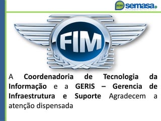 A Coordenadoria de Tecnologia da
Informação e a GERIS – Gerencia de
Infraestrutura e Suporte Agradecem a
atenção dispensada
 