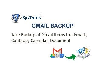 GMAIL BACKUP
Take Backup of Gmail Items like Emails,
Contacts, Calendar, Document

 