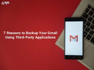 7 Reasons to Backup Your Gmail
Using Third-Party Applications
 