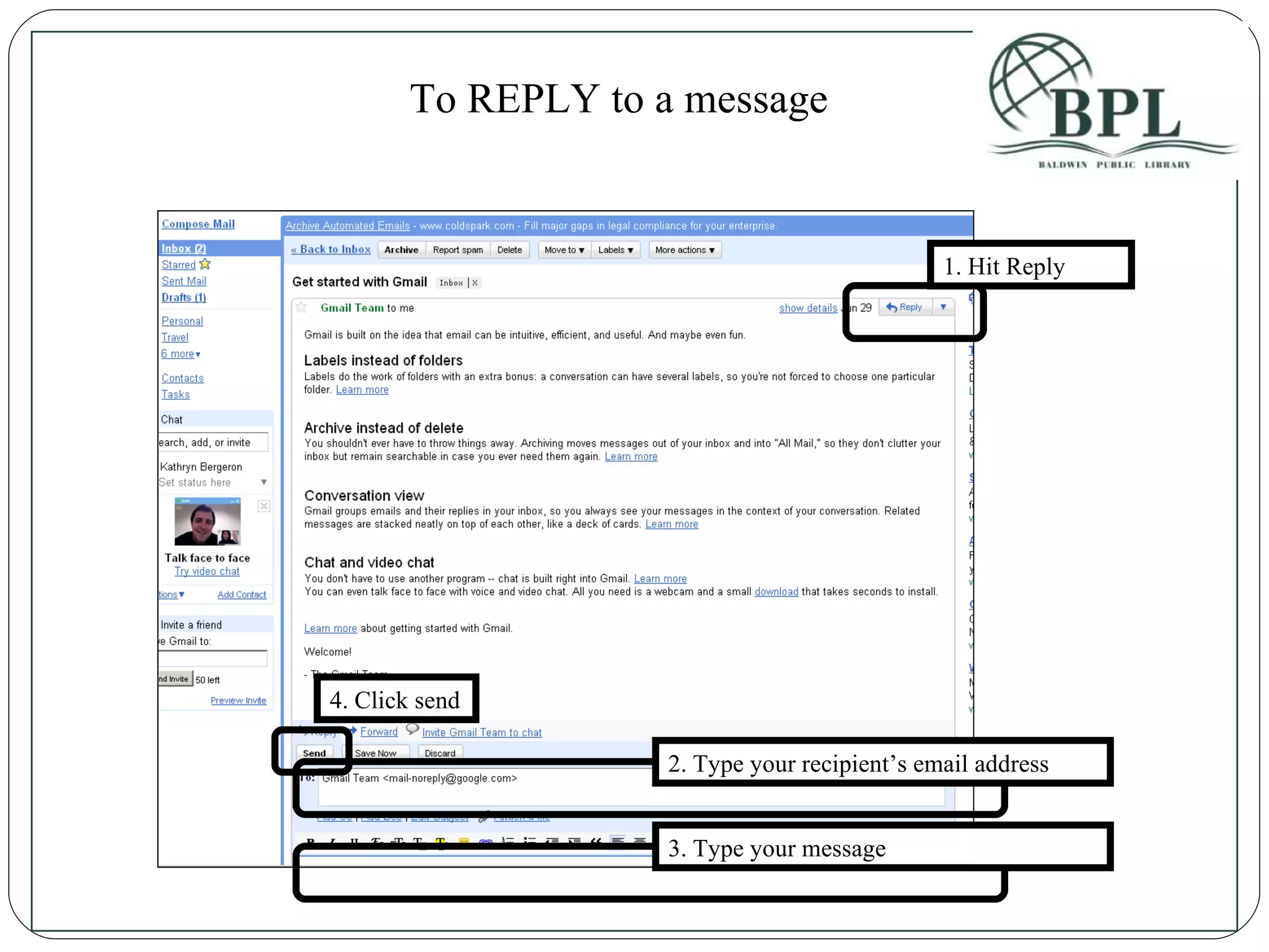 1. Hit Reply 2. Type your recipient’s email address 3. Type your message 4. Click send To REPLY to a message 