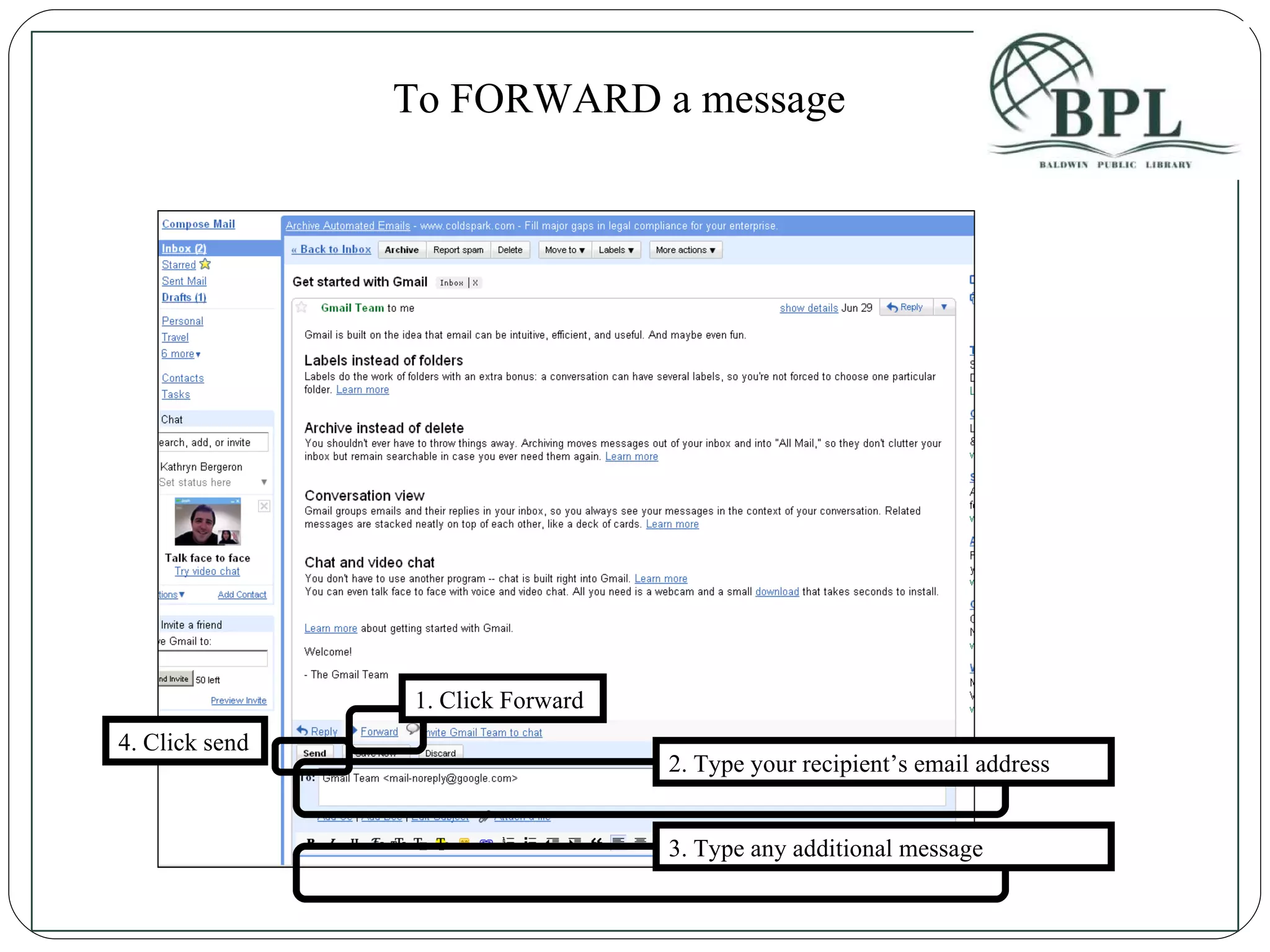 1. Click Forward 2. Type your recipient’s email address 3. Type any additional message 4. Click send To FORWARD a message 