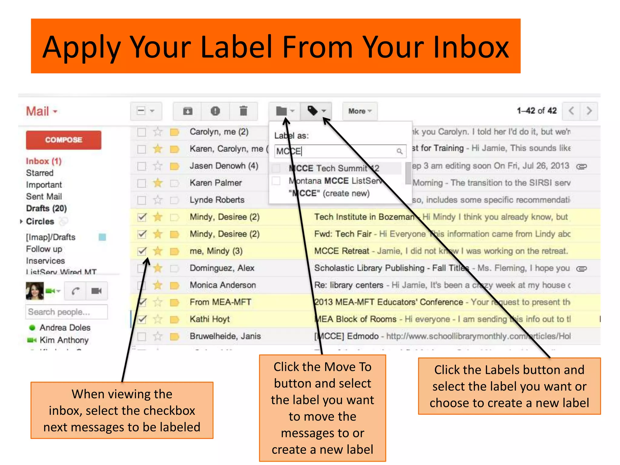 Apply Your Label From Your Inbox
When viewing the
inbox, select the checkbox
next messages to be labeled
Click the Labels button and
select the label you want or
choose to create a new label
Click the Move To
button and select
the label you want
to move the
messages to or
create a new label
 