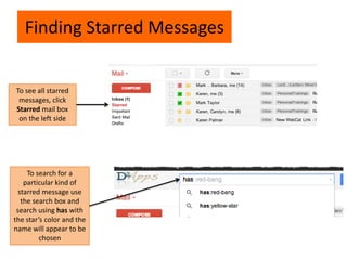 Finding Starred Messages
To see all starred
messages, click
Starred mail box
on the left side
To search for a
particular kind of
starred message use
the search box and
search using has with
the star’s color and the
name will appear to be
chosen
 