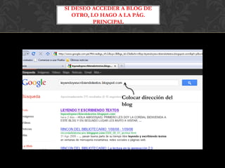 SI DESEO ACCEDER A BLOG DE
   OTRO, LO HAGO A LA PÁG.
          PRINCIPAL




                 Colocar dirección del
                 blog
 