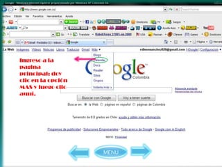 Ingreso a la
pagina
principal; doy
clic en la opción
MAS y luego clic
aquí.




                    MENU
 