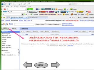 Aquí puedes crear y editar documentos,
presentaciones y demás y compartirlos




      MENU
 