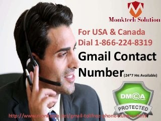 http://www.monktech.net/gmail-tollfree-phone-number.html
For USA & Canada
Dial 1-866-224-8319
Gmail Contact
Number(24*7 Hrs Available)
 