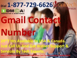 Dial 1-877-729-6626
Gmail Contact
Number
24*7 Hrs Available In USA & Canada.
Just Call Us And Get Instant Support &
Services By Tech Experts.
http://www.monktech.us/Gmail-Customer-Care-Service-Contact-number.html
 