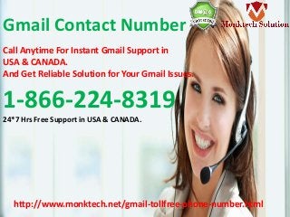http://www.monktech.net/gmail-tollfree-phone-number.html
Gmail Contact Number
Call Anytime For Instant Gmail Support in
USA & CANADA.
And Get Reliable Solution for Your Gmail Issues.
1-866-224-8319
24*7 Hrs Free Support in USA & CANADA.
 