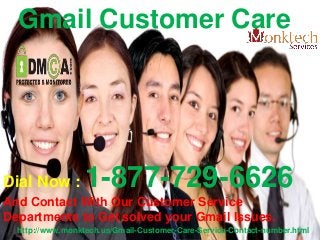 Gmail Customer Care
Dial Now : 1-877-729-6626
And Contact With Our Customer Service
Departments to Get solved your Gmail Issues.
http://www.monktech.us/Gmail-Customer-Care-Service-Contact-number.html
 