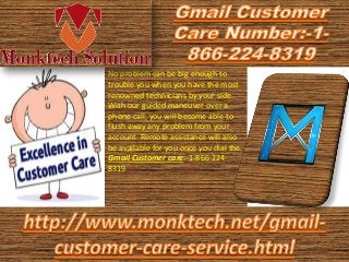 No problem can be big enough to
trouble you when you have the most
renowned technicians by your side.
With our guided maneuver over a
phone call, you will become able to
flush away any problem from your
account. Remote assistance will also
be available for you once you dial the
Gmail Customer care:-1-866-224-
8319
 