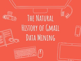 The Natural
History of Gmail
Data Mining
 