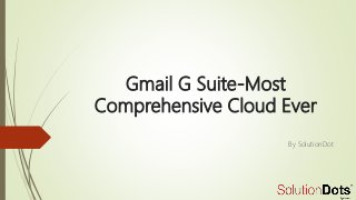 Gmail G Suite-Most
Comprehensive Cloud Ever
By SolutionDot
 